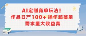 AI定制商单玩法，作品日产100+操作超简单，需求量大收益高-知乎者也