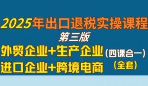 2025年出口退税实操课程，外贸企业+生产企业+进口企业+跨境电商-知乎者也