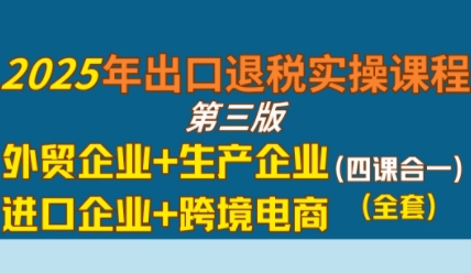 2025年出口退税实操课程，外贸企业+生产企业+进口企业+跨境电商-知乎者也