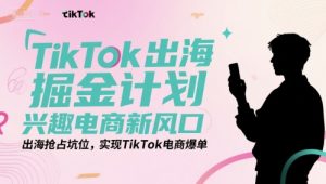 TikTok出海掘金计划,兴趣电商新风口,出海抢占坑位,实现TikTok电商爆单-知乎者也