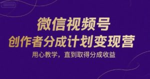 微信视频号创作者分成计划变现营，用心教学，直到取得分成收益-知乎者也