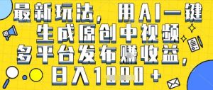 最新玩法，用AI一键生成原创中视频多平台发布挣收益，抖音快手视频号都可以，日入1k+【揭秘】-知乎者也