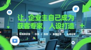 让企业主自己成为获客专家,人设打造+短视频获客+投放+直播获客+私域运营-知乎者也