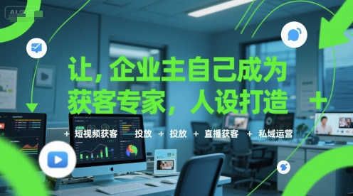 让企业主自己成为获客专家,人设打造+短视频获客+投放+直播获客+私域运营-知乎者也