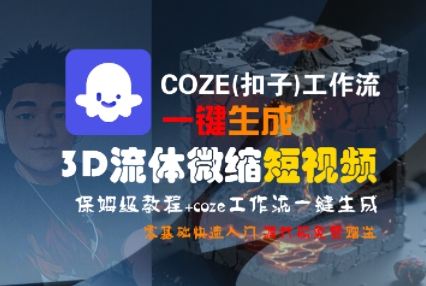COZE(扣子)工作流一键生成3D流体微缩短视频,保姆级教程,零基础快速入门-知乎者也