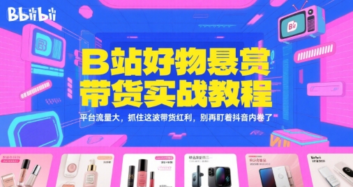 B站好物悬赏带货实战教程,平台流量大,抓住这波带货红利,别再盯着抖音内卷了-知乎者也
