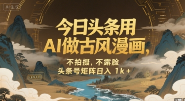 今日头条用AI做古风漫画,不拍摄,不露脸,头条号矩阵日入1k+-知乎者也
