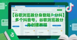 谷歌浏览器分身登陆多个抖音号,谷歌浏览器分身创建教程-知乎者也