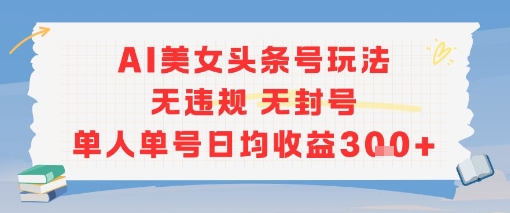AI美女头条号玩法无违规无封号单人单号日均收益3张-知乎者也