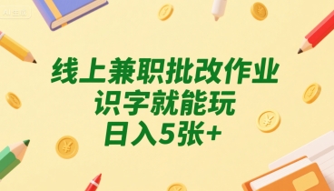 线上兼职批改作业，识字就能玩，日入5张+【揭秘】-知乎者也