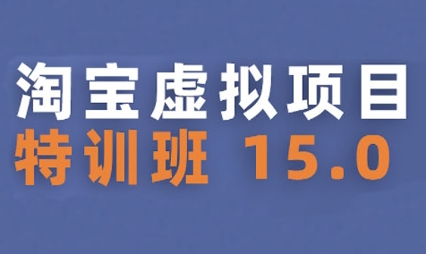 淘宝虚拟项目特训班15.0(更新2025),适合新手或兼职操作,实现稳定收益-知乎者也