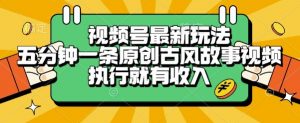 视频号最新玩法,五分钟一条原创古风故事类视频执行就有收入【揭秘】-知乎者也