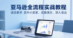 亚马逊全流程实战教程,适合新手及中小卖家,实操演示,深入浅出-知乎者也
