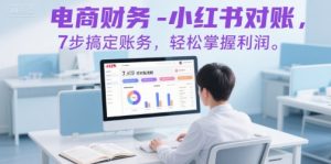电商财务-小红书对账,7步搞定账务,轻松掌握利润-知乎者也