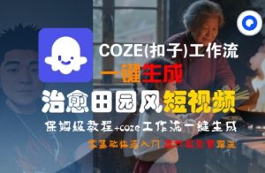 COZE(扣子)工作流一键在所治愈田园风短视频,保姆级教程,零基础快速入门-知乎者也
