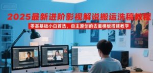 2025最新进阶影视解说搬运洗稿教程,零基础小白首选,自主原创的去重模板搭建教学-知乎者也
