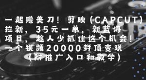 一起挣美刀!剪映(CAPCUT)拉新，35米一单，新蓝海项目，一个视频2w封顶变现(附推广入口和教学)-知乎者也