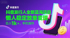 抖音发行人全新蓝海项目，懒人稳定放单变现,，日入1k+，手机操作【揭秘】-知乎者也