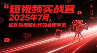 短视频实战营2025年7月,练就短视频创作的金刚手艺-知乎者也