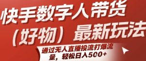 快手数字人带货(好物)最新玩法,通过无人直播投流打爆流量,轻松日入5张-知乎者也