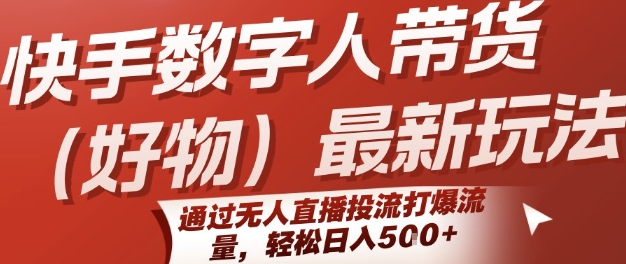 快手数字人带货(好物)最新玩法,通过无人直播投流打爆流量,轻松日入5张-知乎者也