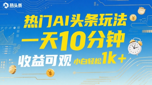 热门AI头条玩法,一天10分钟,收益可观,小白轻松日入1k+【揭秘】-知乎者也