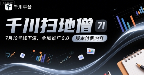千川扫地僧7月12号线下课,千川投放,全域推广2.0版本付费内容-知乎者也