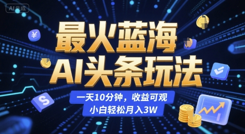 最火蓝海AI头条玩法,一天10分钟,收益可观,小白轻松月入3W【揭秘】-知乎者也