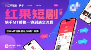 红果短剧拉新快手MT替换一镜到底全流程,快手MT替换搬运从0到1实操,日收益1k+-知乎者也