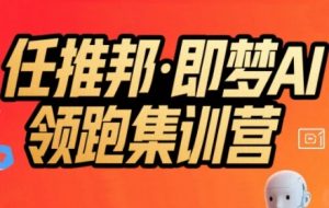 任推邦·即梦AI领跑集训营,低粉号冷启动,单条视频变现1.2W实操-知乎者也