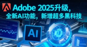Adobe 2025升级，全新AI功能，新增超多黑科技-知乎者也