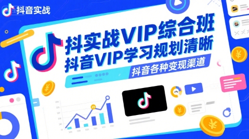 抖音实战VIP综合班,抖音VIP学习规划请晰抖音各种变现渠道-知乎者也