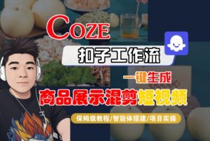 Coze扣子工作流一键生成商品展示混剪短视频,保姆级教程-智能体搭建-项目实操-知乎者也