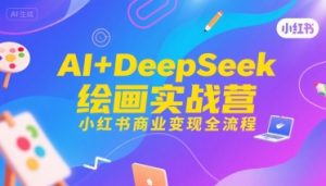 AI+DeepSeek绘画实战营,小红书商业变现全流程-知乎者也