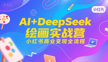 AI+DeepSeek绘画实战营,小红书商业变现全流程-知乎者也