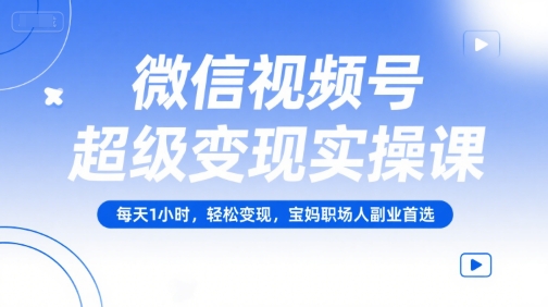 微信视频号超级变现实操课,每天1小时,轻松变现,宝妈职场人副业首选-知乎者也