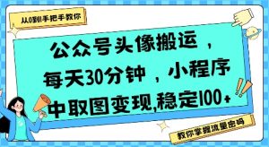 公众号头像搬运,每天30分钟,小程序中取图变现稳定100+-知乎者也