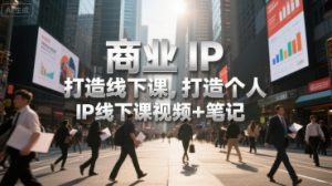商业IP打造线下课，打造个人 IP线下课视频+笔记-知乎者也