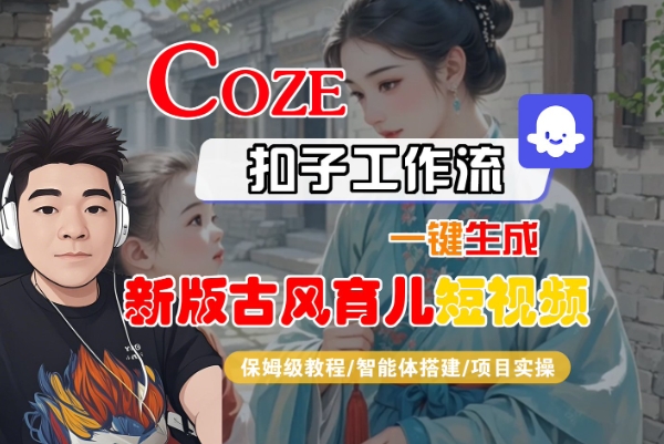 Coze扣子工作流一键生成新版古风育儿短视频,保姆级教程-智能体搭建-项目实操-知乎者也