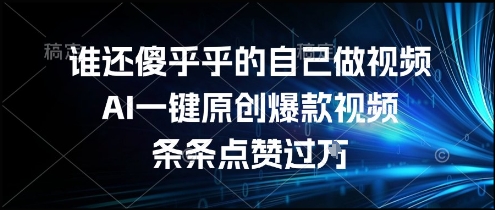 谁还傻乎乎的自己做视频?AI一键原创爆款视频,条条点赞过万,简单方便,好操作【揭秘】-知乎者也