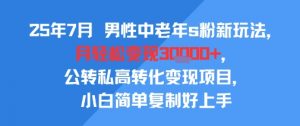 25年7月男性中老年s粉新玩法，月轻松变现3W+，公转私高转化变现项目，小白简单复制好上手-知乎者也