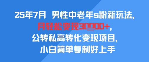 25年7月男性中老年s粉新玩法，月轻松变现3W+，公转私高转化变现项目，小白简单复制好上手-知乎者也