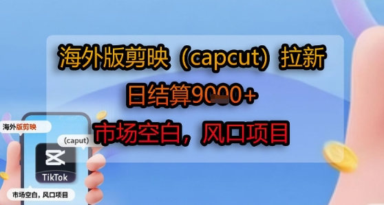 海外版剪映(capcut)拉新,日结算1k+,市场空白,风口项目-知乎者也
