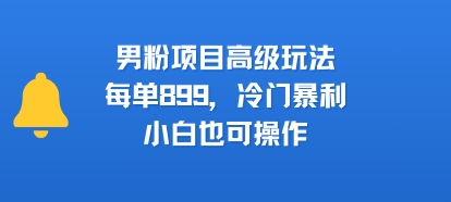 男粉项目高级玩法，每单899，冷门暴利，小白也可操作-知乎者也