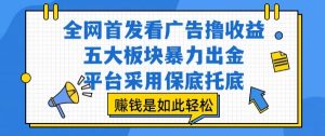 全网首发看广告撸收益,五大板块暴力出金,平台采用保底托底,挣钱是如此轻松作【揭秘】-知乎者也
