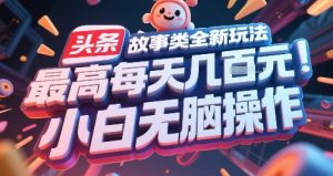 头条故事类全新玩法，最高每天几张，小白无脑操作-知乎者也
