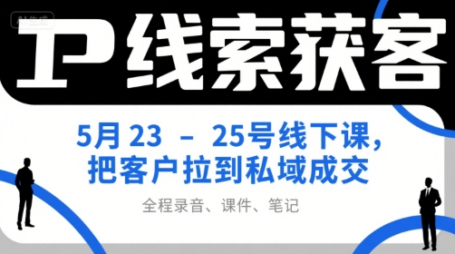 IP线索获客5月23-25号线下课，把客户拉到私域成交（录音+课件+笔记）-知乎者也