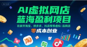 AI虚拟网店蓝海盈利项目,在家开淘宝、拼多多、抖店等虚拟品网店,零成本创业-知乎者也