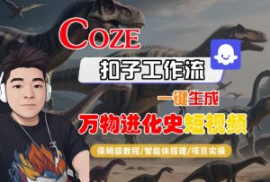 Coze扣子工作流一键生成万物进化史短视频,保姆级教程-智能体搭建-项目实操-知乎者也