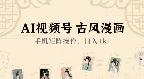 AI视频号古风漫画,手机矩阵操作,日入1k+-知乎者也